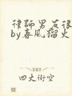 律师男友很难撩by春风榴火