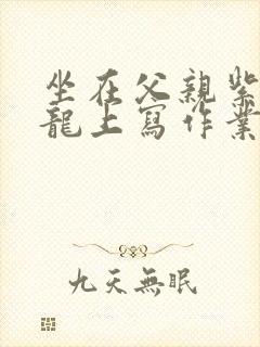 坐在父亲紫色大龙上写作业