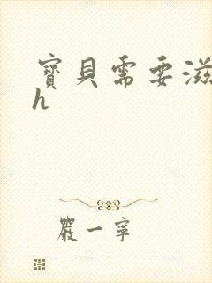 宝贝需要滋润了h