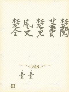 楚风楚芸楚鸿飞全文免费阅读修罗武神二千章