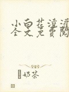 小白花浇灌日常全文免费阅读