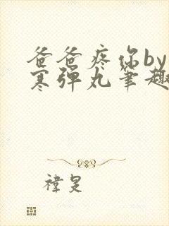 爸爸疼你by心寒弹丸笔趣阁