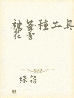 被各种工具调教花蒂