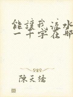 能让我流水水的一千字在哪看