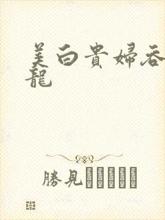 美白贵妇吞吃巨龙