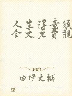 人生得意须纵欢全文免费观看