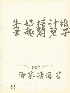 牛奶榨汁机po笔趣阁儿子牌榨汁机