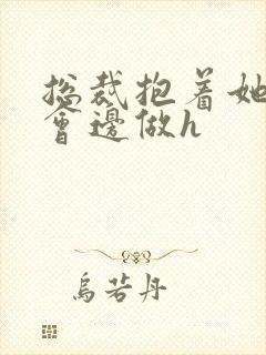 总裁抱着她边开会边做h