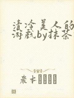 清冷美人的神奇游戏by抹茶冰沙
