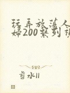 玩弄放荡人妻少妇200系列视频