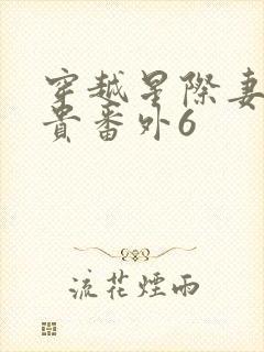 穿越星际妻荣夫贵番外6