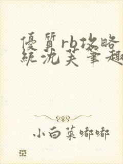 优质rb攻略系统沈芙笔趣阁最新