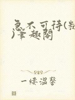 急不可待(糙汉)笔趣阁