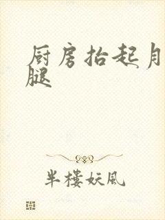 厨房抬起月月的腿