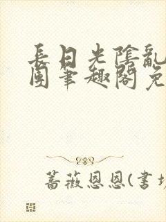 长日光阴乱作一团笔趣阁免费阅读无