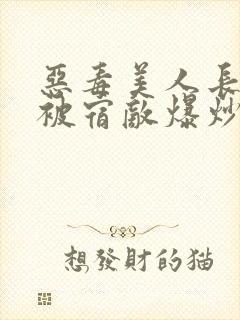 恶毒美人长批后被宿敌爆炒了