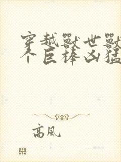 穿越兽世兽王个个巨棒凶猛