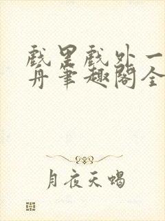 戏里戏外一叶孤舟笔趣阁全文