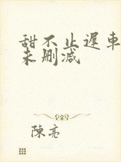 甜不止迟车浴室未删减