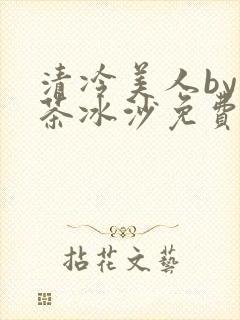 清冷美人by抹茶冰沙免费阅读