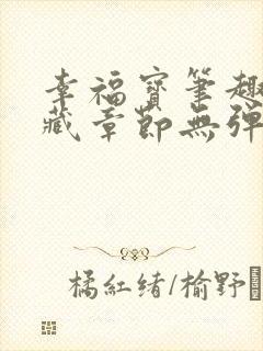 幸福宝笔趣阁隐藏章节无弹窗