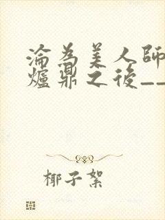 沦为美人师兄的炉鼎之后__