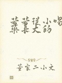 若若从小喝催乳药长大的