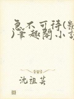 急不可待(糙汉)笔趣阁小说内容