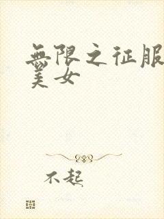 无限之征服天下美女