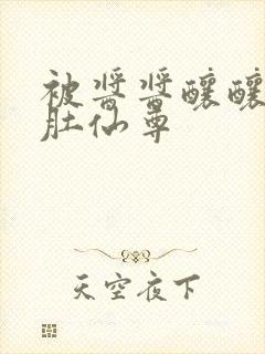 被酱酱酿酿的大肚仙尊