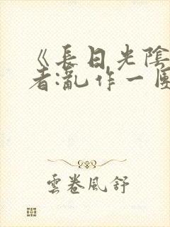 《长日光阴》作者:乱作一团