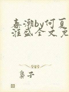 春潮by何夏江淮盛全文免费阅读笔趣阁