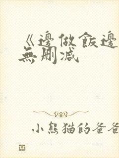 《边做饭边躁》无删减