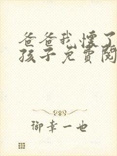 爸爸我怀了你的孩子免费阅读