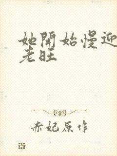 她开始慢迎迎合老旺