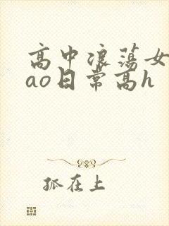 高中浪荡女挨cao日常高h