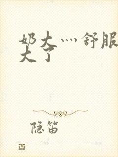 奶大灬舒服灬太大了