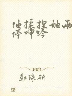 他揉捏她两乳不停呻吟