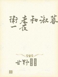 卫老和淑蓉销魂一夜