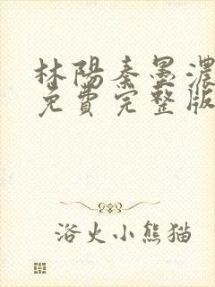 林阳秦墨浓小说免费完整版