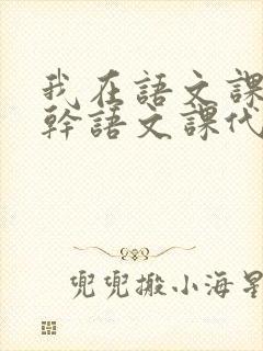 我在语文课上强干语文课代表