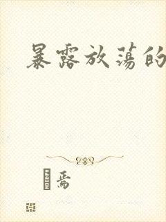 暴露放荡的娇妻