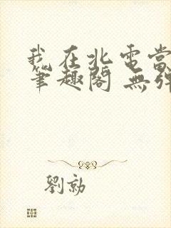 我在北电当教兽笔趣阁 无弹窗