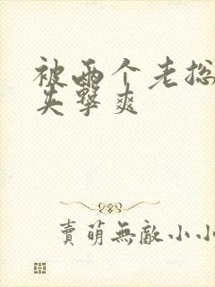 被两个老总前后夹击爽