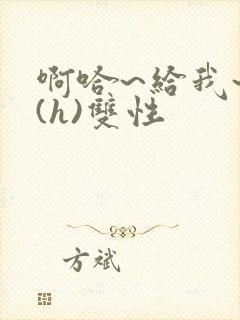 啊哈~给我~啊(h)双性