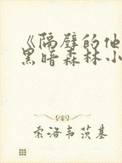 《隔壁的他by黑暗森林小说笔趣》