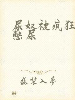 尿奴被疯狂灌水憋尿