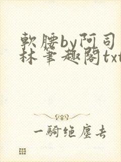 软腰by阿司匹林笔趣阁txt
