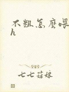 不粗怎么喂饱你h