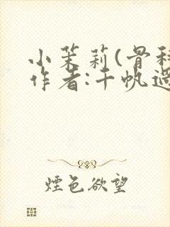 小茉莉(骨科)作者:千帆过尽